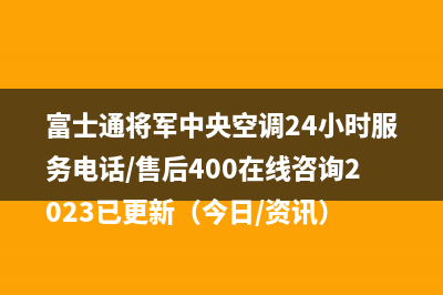 富士通将军中央空调24小时服务电话/售后400在线咨询2023已更新（今日/资讯）