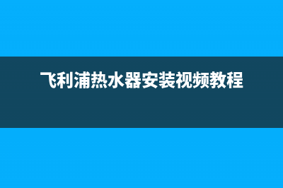 飞利浦热水器安装服务电话24小时(飞利浦热水器安装视频教程)