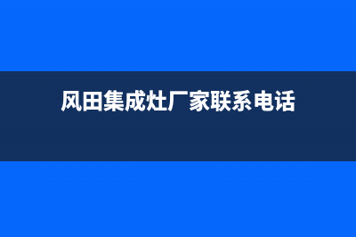 风田集成灶厂家统一400客服电话多少|全国统一400服务电话2023已更新（最新(风田集成灶厂家联系电话)