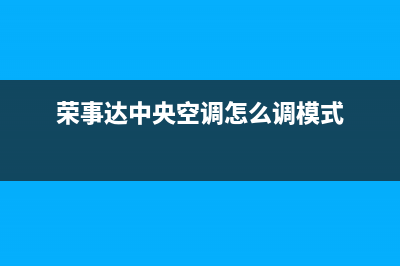 荣事达中央空调全国24小时服务电/售后24小时电话2023已更新（最新(荣事达中央空调怎么调模式)