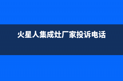 火星人集成灶厂家特约服务中心人工客服|400人工服务热线2023已更新（最新(火星人集成灶厂家投诉电话)