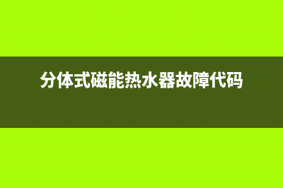 分体式磁能热水器故障码e2(分体式磁能热水器故障代码)