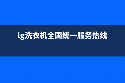 LG洗衣机全国统一服务热线售后客服电话(lg洗衣机全国统一服务热线)