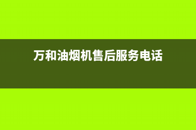 万和油烟机客服电话(万和油烟机售后服务电话)