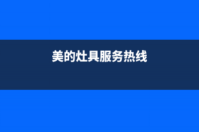 美的灶具服务24小时热线/统一客服电话2023已更新(总部/电话)(美的灶具服务热线)