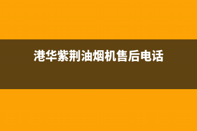 港华紫荆油烟机24小时服务电话(港华紫荆油烟机售后电话)