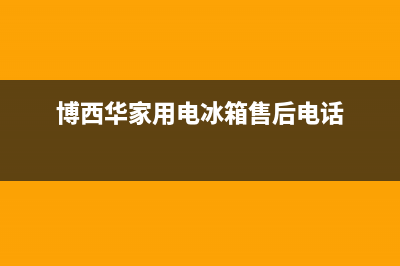 博西华冰箱全国统一服务热线(博西华家用电冰箱售后电话)