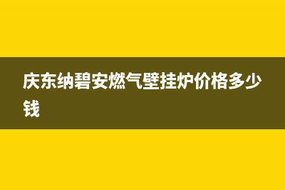 庆东纳碧安（KDNAVIEN）热水器维修电话号码(庆东纳碧安燃气壁挂炉价格多少钱)