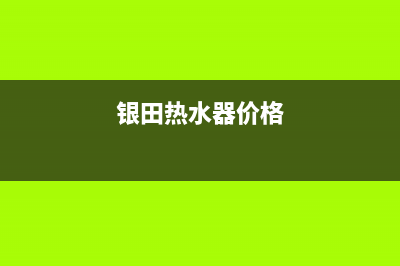 银田热水器维修电话24小时(银田热水器价格)