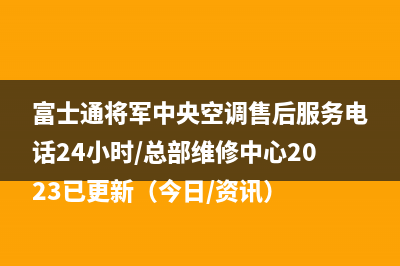 富士通将军中央空调售后服务电话24小时/总部维修中心2023已更新（今日/资讯）