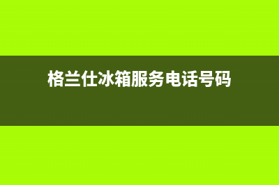 格兰仕冰箱服务24小时热线电话号码(格兰仕冰箱服务电话号码)