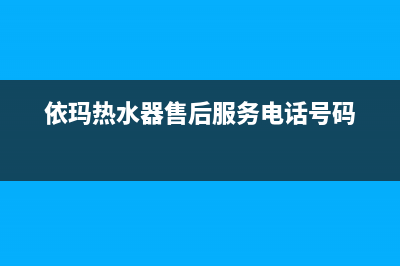 依玛热水器售后维修电话号码(依玛热水器售后服务电话号码)