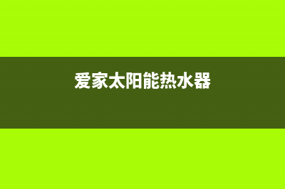 爱创仕太阳能热水器厂家服务网点地址售后24小时人工客服务电话2023已更新（今日/资讯）(爱家太阳能热水器)