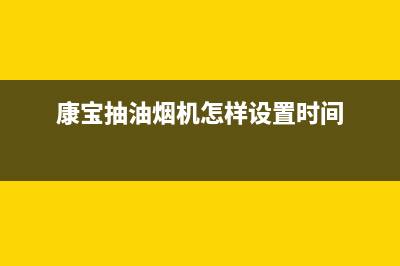 康宝油烟机24小时服务电话(康宝抽油烟机怎样设置时间)