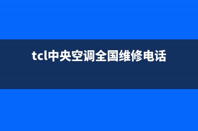 TCL中央空调全国服务电话/统一维修服务网点电话2023(总部(tcl中央空调全国维修电话)