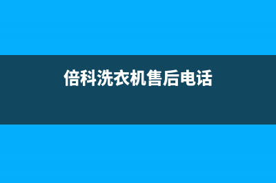 倍科洗衣机售后 维修网点售后电话号码是多少(倍科洗衣机售后电话)