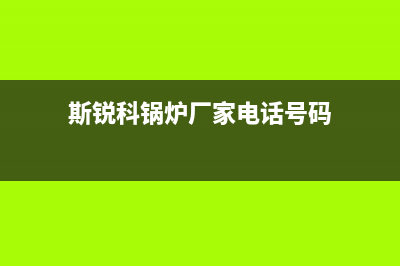 斯锐科锅炉厂家统一400售后维修服务(斯锐科锅炉厂家电话号码)