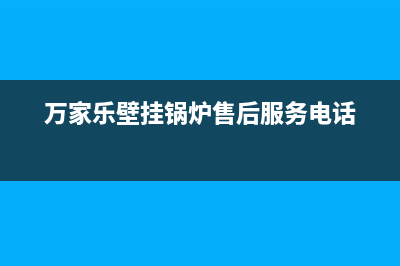 万家乐锅炉厂家维修服务部(万家乐壁挂锅炉售后服务电话)