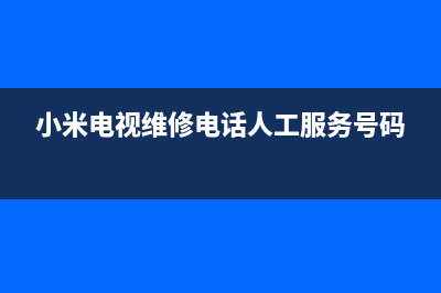 小米电视维修电话最近的网点/全国统一维修预约服务热线2023已更新(今日(小米电视维修电话人工服务号码)