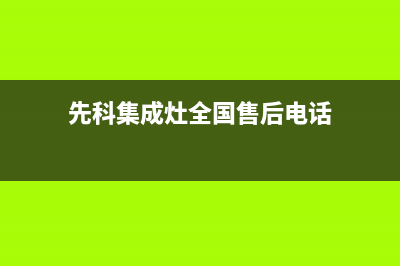 先科集成灶全国服务号码|统一24小时人工客服热线(先科集成灶全国售后电话)