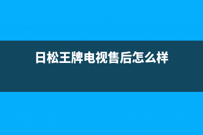 日松王牌电视售后电话/售后400客服电话(2023更新(日松王牌电视售后怎么样)