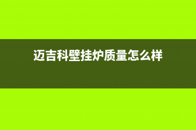 迈吉科锅炉厂家维修售后人工客服(迈吉科壁挂炉质量怎么样)