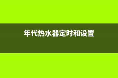 年代热水器24小时人工服务电话(年代热水器定时和设置)