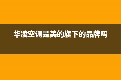 华凌（Hisense）热水器维修售后服务长沙(华凌空调是美的旗下的品牌吗)