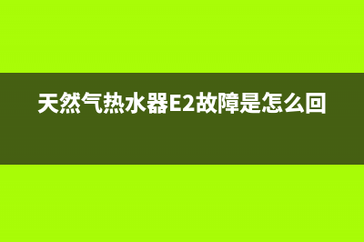 天然气热水器e2故障嘎啦嘎啦响(天然气热水器E2故障是怎么回事)