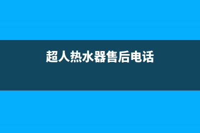 超人热水器全国统一服务热线电话(超人热水器售后电话)