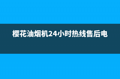 樱花油烟机24小时服务电话(樱花油烟机24小时热线售后电话)