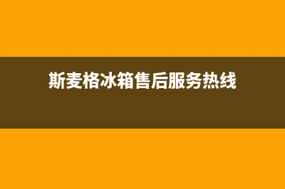 斯麦格冰箱售后电话24小时(斯麦格冰箱售后服务热线)