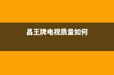 昌王牌电视售后全国服务电话/统一24小时400人工客服专线2023已更新（厂家(昌王牌电视质量如何)