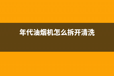 年代油烟机400全国服务电话(年代油烟机怎么拆开清洗)