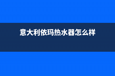 意大利依玛热水器售后维修服务电话(意大利依玛热水器怎么样)