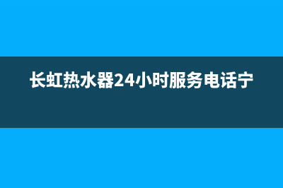 长虹热水器24小时人工服务电话(长虹热水器24小时服务电话宁陵)