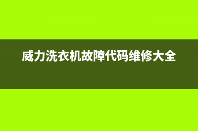 威力洗衣机服务24小时热线售后维修服务热线电话是多少(威力洗衣机故障代码维修大全)