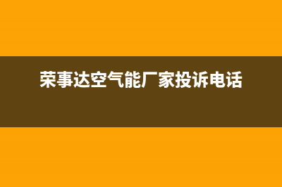 荣事达空气能厂家维修网点是24小时吗(荣事达空气能厂家投诉电话)