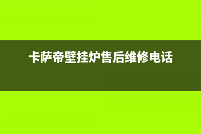 卡萨帝壁挂炉售后服务电话(卡萨帝壁挂炉售后维修电话)