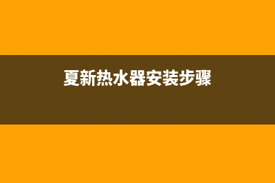 夏新热水器安装电话24小时(夏新热水器安装步骤)