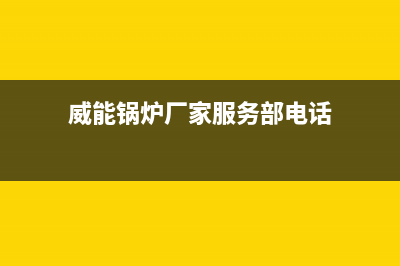 威能锅炉厂家服务网点24小时报修(威能锅炉厂家服务部电话)