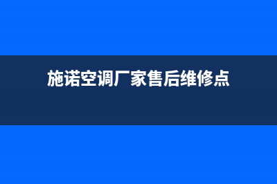 施诺空调厂家售后服务电话/售后24小时人工客服2023已更新（最新(施诺空调厂家售后维修点)