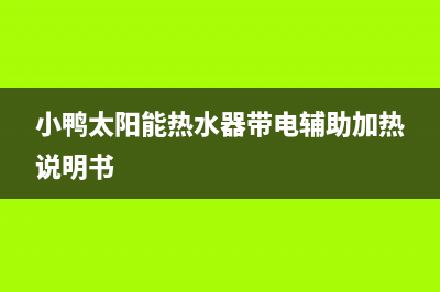 小鸭太阳能热水器厂家维修网点电话多少统一客服电话2023已更新（最新(小鸭太阳能热水器带电辅助加热说明书)