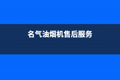 名气油烟机售后服务电话号(名气油烟机售后服务)