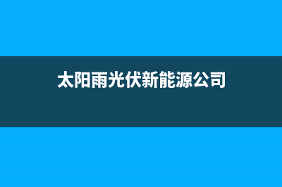 太阳雨太阳能厂家客服400售后服务号码2023已更新（今日/资讯）(太阳雨光伏新能源公司)