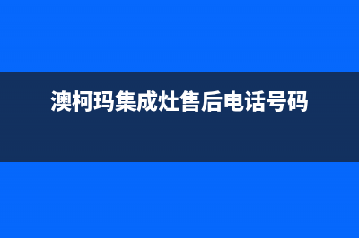 澳柯玛集成灶售后服务 客服电话/全国统一24小时总部客服2023已更新（今日/资讯）(澳柯玛集成灶售后电话号码)