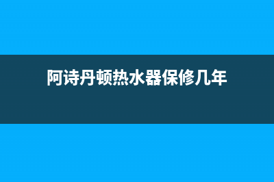 阿诗丹顿热水器故障e6(阿诗丹顿热水器保修几年)