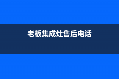 老板集成灶售后服务电话/统一24小时上门维修服务2023已更新(总部/电话)(老板集成灶售后电话)