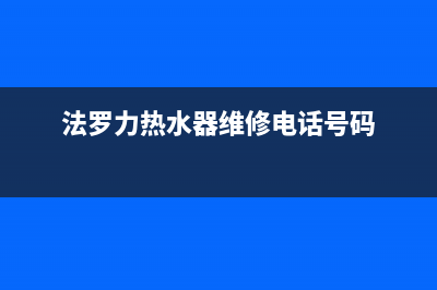 法罗力热水器维修售后服务长沙(法罗力热水器维修电话号码)