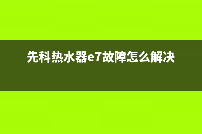 先科热水器e7代码(先科热水器e7故障怎么解决)